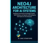 NEO4J ARCHITECTURE FOR AI SYSTEMS: DESIGNING AUTONOMOUS KNOWLEDGE GRAPHS, RAG PIPELINES, AND AGENTIC LLM INTELLIGENCE WITH PYTHON FOR THE ENTERPRISE
