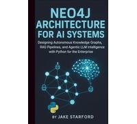 NEO4J ARCHITECTURE FOR AI SYSTEMS: DESIGNING AUTONOMOUS KNOWLEDGE GRAPHS, RAG PIPELINES, AND AGENTIC LLM INTELLIGENCE WITH PYTHON FOR THE ENTERPRISE