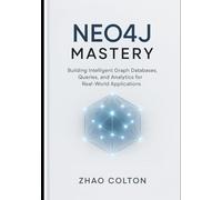 Neo4j Mastery: Building Intelligent Graph Databases, Queries, and Analytics for Real-World Applications