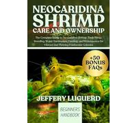 NEOCARIDINA SHRIMP CARE AND OWNERSHIP: The Complete Guide to Neocaridina Shrimp, Tank Setup, Breeding, Water Parameters, Feeding, and Maintenance for Vibrant and Thriving Freshwater Colonies