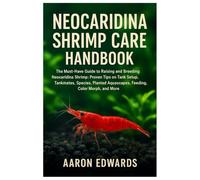 Neocaridina Shrimp Care Handbook: The Must-Have Guide to Raising and Breeding Neocaridina Shrimp: Proven Tips on Tank Setup, Tankmates, Species, Planted Aquascapes, Feeding, Color Morph & More