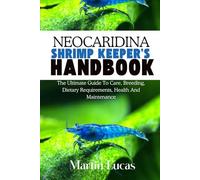 NEOCARIDINA SHRIMP KEEPER'S HANDBOOK: THE ULTIMATE GUIDE TO CARE, BREEDING, DIETARY REQUIREMENTS, HEALTH AND MAINTENANCE