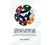 Neoclassical Acupuncture: An adventure into China’s ancient past and the rediscovery of a revolutionary method of acupuncture