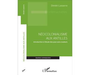 Néocolonialisme aux Antilles Introduction à l'étude des pays sans couleurs - Dimitri Lasserre - L'harmattan - broché - Essai