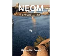 NEOM TRAVEL GUIDE: Explore Neom's Wonders: A Comprehensive Travel Guide to Saudi Arabia's Futuristic Oasis - Discover Luxury, Adventure, Attractions, Hidden Gem, and Serenity in the City of Tomorrow