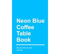 Neon Blue Coffee Table Book: Reflections in Light and Hue