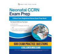 Neonatal CCRN: Pass the Neonatal CCRN Certification Exam on Your First Try with 600 Realistic Practice Questions, 4 Mock Exams, Clear Answer Explanations, and Proven Test-Taking Strategies