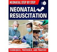 Neonatal Resuscitation Step by Step: Techniques, Protocols, and Practice