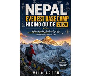 NEPAL EVEREST BASE CAMP HIKING GUIDE 2026: Walk the Legendary Himalayan Trail with Scenic Routes, Sherpa Culture, Smart Trek Planning, and Essential Adventure Tips