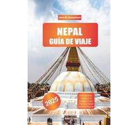 NEPAL GUÍA DE VIAJE 2025: Explorando Nepal: caminatas por el Annapurna, los lagos Pokhara y los templos históricos de Katmandú