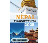 NÉPAL GUIDE DE VOYAGE 2025: Un voyage à travers les temples de pierre, les sentiers himalayens et les sourires cachés