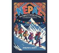 NEPAL: The Complete History for Kids: How a Mountain Land Became a Place of Wisdom, Strength, and Wonder