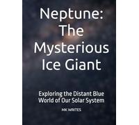 Neptune: The Mysterious Ice Giant: Exploring the Distant Blue World of Our Solar System