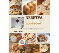Neretva Bread Machine Cookbook: A Collection of Simple Bread Machine Recipes, Soft Loaves, Sweet and Savory Doughs, and Everyday Baking Made Easy