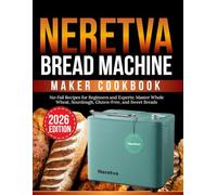 Neretva bread machine maker cookbook: No-Fail Recipes for Beginners and Experts: Master Whole Wheat, Sourdough, Gluten-Free, and Sweet Breads