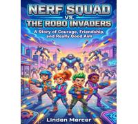 Nerf squad vs. The Robo Invaders: A Story of Courage, Friendship, and Really Good Aim