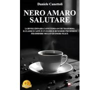 Nero Amaro Salutare: La Rivoluzionaria Caffetteria 4.0 Che Trasforma Il Classico Caffè In Un Elisir Di Benessere Psicofisico Per Dormire Meglio Ed Essere Felice