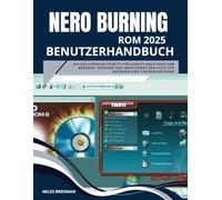 NERO BURNING ROM 2025 BENUTZERHANDBUCH: Die vollständige Schritt-für-Schritt-Anleitung zum Brennen, Kopieren und Archivieren von Discs für Anfänger und Fortgeschrittene