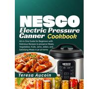 NESCO ELECTRIC PRESSURE CANNER COOKBOOK: All-in-One Guide for Beginners with Delicious Recipes to preserve Meats, Vegetables, fruits, Jams, Jellies, and Satisfying Meals in jar at home
