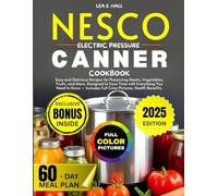 Nesco Electric Pressure Canner Cookbook: Easy and Delicious Recipes for Preserving Meats, Vegetables, Fruits, and More. Designed to Save Time with Everything You Need to Know - Includes Full Color