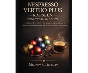 NESPRESSO VERTUO PLUS KAPSELN - BENUTZERHANDBUCH: Meistern Sie mühelos das Brauen mit Expertentipps, Geschmacksgeheimnissen und Schritt-für-Schritt-Anleitungen