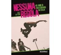 Nessuna Regola. 40 Anni Di Skateboard In Italia