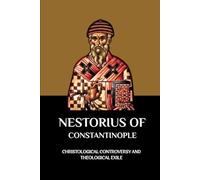 NESTORIUS OF CONSTANTINOPLE: CHRISTOLOGICAL CONTROVERSY AND THEOLOGICAL EXILE
