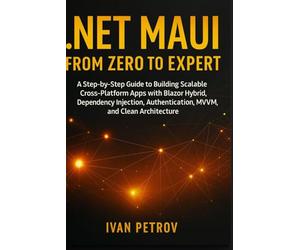 .NET MAUI from Zero to Expert: A Step by Step Guide to Building Scalable Cross-Platform Apps with Blazor Hybrid, Dependency Injection, Authentication, MVVM, and Clean Architecture