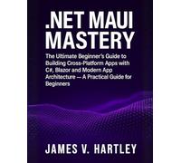 .NET MAUI Mastery: The Ultimate Beginner’s Guide to Building Cross-Platform Apps with C#, Blazor and Modern App Architecture - A Practical Guide for Beginners