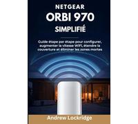 NETGEAR Orbi 970 simplifié: Guide étape par étape pour configurer, augmenter la vitesse WiFi, étendre la couverture et éliminer les zones mortes