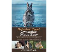 Netherland Dwarf Rabbit Ownership Made Easy: The Complete Handbook For Training, Bonding, Grooming and Raising a Happy And Healthy Pet