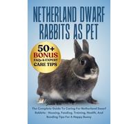 NETHERLAND DWARF RABBITS AS PET: The Complete Guide To Caring For Netherland Dwarf Rabbits - Housing, Feeding, Training, Health, And Bonding Tips For A Happy Bunny