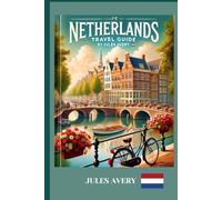 NETHERLAND TRAVEL GUIDE 2025: Explore Amsterdam, Hidden Gems, Dutch Culture, and Scenic Regions with Expert Tips, Itineraries & Maps