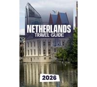 Netherland Travel Guide 2026: Explore Amsterdam, Tulip Fields, Windmills, and Beyond The Complete Travel Guide to the Netherlands 2026
