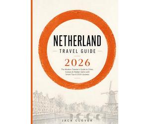 NETHERLAND TRAVEL GUIDE 2026: The Modern Traveler’s Handbook to Exploring Amsterdam, Rotterdam & Hidden Dutch Gems with Updated Visa Rules, Smart Budgets & Local Insider Tips