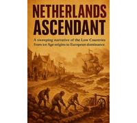 Netherlands Ascendant: A sweeping narrative of the Low Countries from Ice Age origins to European dominance.