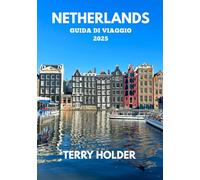 NETHERLANDS GUIDA DI VIAGGIO 2025: Guida turistica di Amsterdam per tutti i tipi di viaggiatori: attività trattate: sport, cibo, angoli nascosti, divertimento e luna di miele.