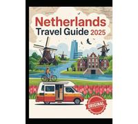 NETHERLANDS TRAVEL GUIDE 2025: A Complete Guide to Exploring the Netherlands by Campervan, Bike, or Foot - Discover Scenic Road Trips, Dutch Cities, ... Adventures & Budget-Friendly Travel Tips