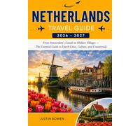 NETHERLANDS TRAVEL GUIDE 2026 - 2027: From Amsterdam's Canals to Hidden Villages - The Essential Guide to Dutch Cities, Culture, and Countryside