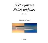 N'être jamais Naître toujours: Livre III