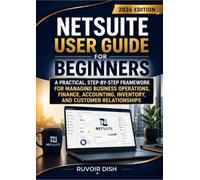 NETSUITE USER GUIDE FOR BEGINNERS: A Practical, Step-by-Step Framework for Managing Business Operations, Finance, Accounting, Inventory, and Customer Relationships