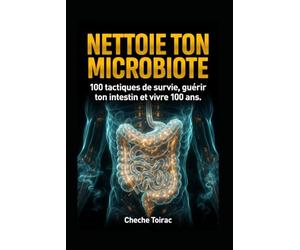 NETTOIE TON MICROBIOTE: 100 tactiques de survie, guérir ton intestin et vivre 100 ans