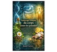 Nettoyage complet du corps contre les parasites: Un programme pratique de bien-être naturel de 60 jours pour favoriser la santé intestinale, des ... plantes et la récupération globale du corps