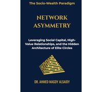 Network Asymmetry: Leveraging Social Capital, High-Value Relationships, and the Hidden Architecture of Elite Circles