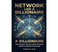 Network Like a Bilionaire: How Modern Power Is Built Through Systems, Signals & Leverage