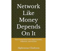 Network Like Money Depends On It: Turn Connections Into Opportunities, Influence, and Income