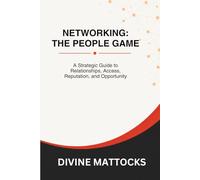 Networking: The People Game: A Strategic Guide to Relationships, Access, Reputation, and Opportunity