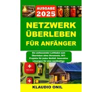 NETZWERK ÜBERLEBEN FÜR ANFÄNGER: Ein umfassender Leitfaden zum Überleben ohne Stromnetz. DIY-Projekte für jeden Notfall. Innovative Lösungen für eine nachhaltige Zukunft