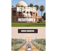 NEU-DELHI REISEFÜHRER 2026: Eine vollständige Reise durch historische Denkmäler, lebhafte Märkte, Kultur und das Alltagsleben in der Stadt - mit ... und authentischen lokalen Entdeckungen
