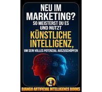 Neu im Marketing?: So meisterst du es und nutzt Künstliche Intelligenz, um sein volles Potenzial auszuschöpfen